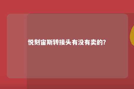 悦刻宙斯转接头有没有卖的�？ 